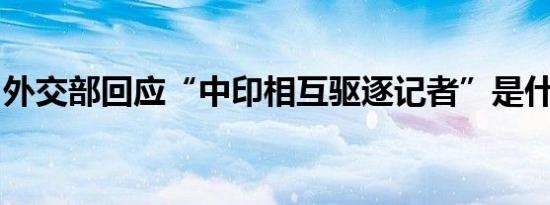 外交部回应“中印相互驱逐记者”是什么情况