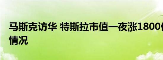 马斯克访华 特斯拉市值一夜涨1800亿是什么情况