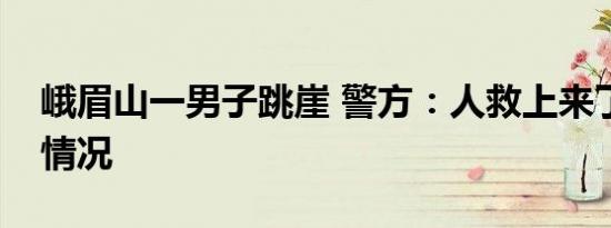 峨眉山一男子跳崖 警方：人救上来了是什么情况