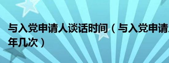 与入党申请人谈话时间（与入党申请人谈话一年几次）