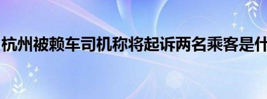 杭州被赖车司机称将起诉两名乘客是什么情况