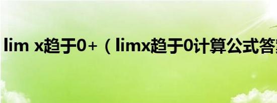 lim x趋于0+（limx趋于0计算公式答案是e）