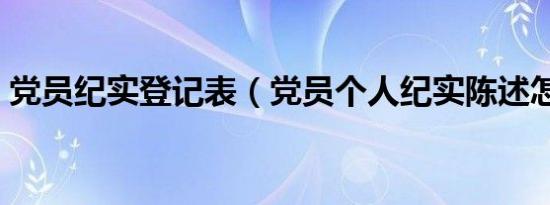 党员纪实登记表（党员个人纪实陈述怎么写）