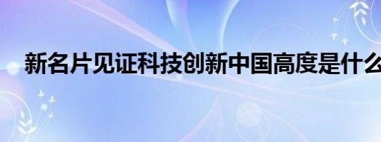 新名片见证科技创新中国高度是什么情况