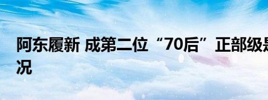 阿东履新 成第二位“70后”正部级是什么情况