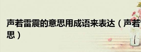 声若雷震的意思用成语来表达（声若雷震的意思）