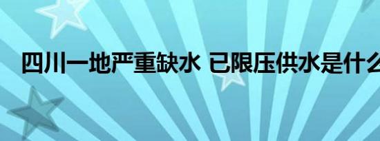 四川一地严重缺水 已限压供水是什么情况