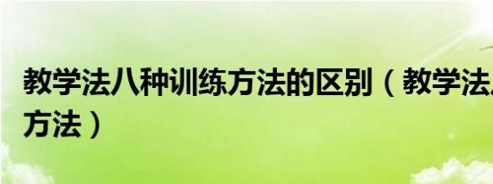 教学法八种训练方法的区别（教学法八种训练方法）