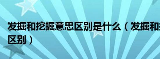 发掘和挖掘意思区别是什么（发掘和挖掘意思区别）