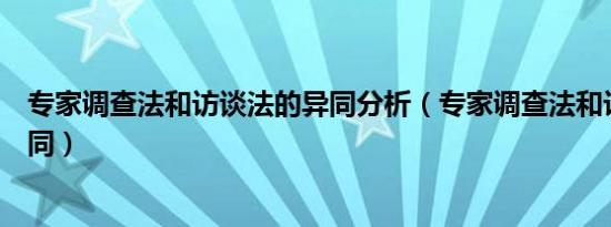 专家调查法和访谈法的异同分析（专家调查法和访谈法的异同）