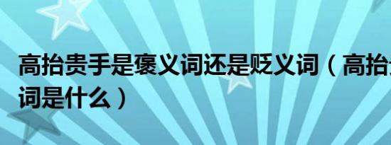 高抬贵手是褒义词还是贬义词（高抬贵手的谦词是什么）