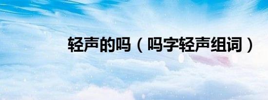 轻声的吗（吗字轻声组词）