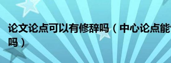 论文论点可以有修辞吗（中心论点能包含修辞吗）