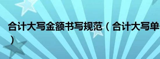 合计大写金额书写规范（合计大写单位怎么写）