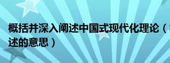 概括并深入阐述中国式现代化理论（概括跟阐述的意思）