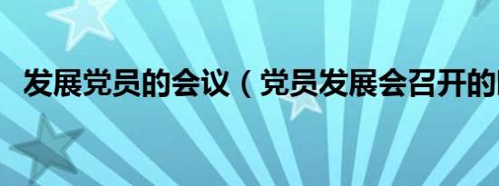 发展党员的会议（党员发展会召开的时间）