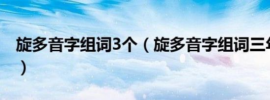 旋多音字组词3个（旋多音字组词三年级下册）