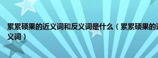 累累硕果的近义词和反义词是什么（累累硕果的近义词和反义词）