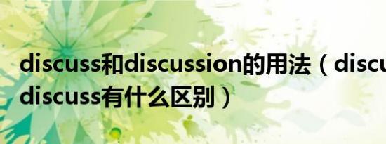 discuss和discussion的用法（discussion和discuss有什么区别）