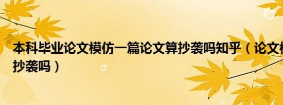 本科毕业论文模仿一篇论文算抄袭吗知乎（论文模仿思路算抄袭吗）