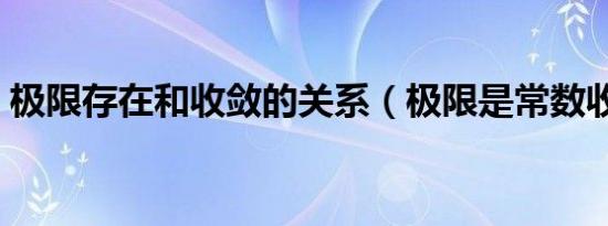 极限存在和收敛的关系（极限是常数收敛吗）