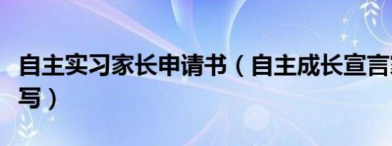 自主实习家长申请书（自主成长宣言家长怎么写）