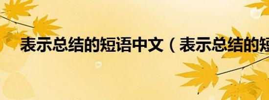 表示总结的短语中文（表示总结的短语）