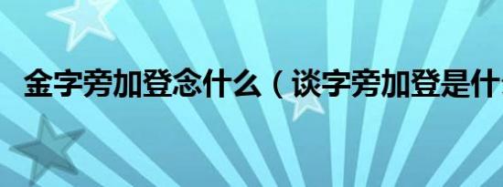 金字旁加登念什么（谈字旁加登是什么字）