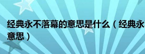 经典永不落幕的意思是什么（经典永不落幕的意思）