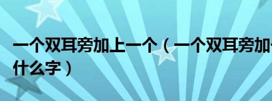 一个双耳旁加上一个（一个双耳旁加一个人是什么字）