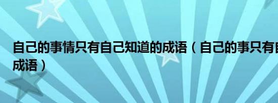 自己的事情只有自己知道的成语（自己的事只有自己知道的成语）