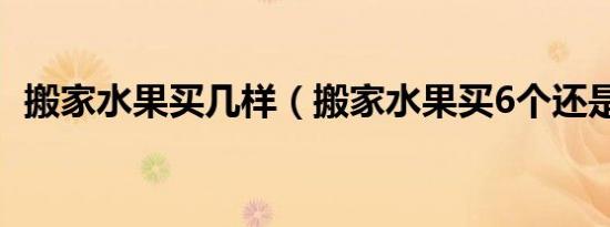 搬家水果买几样（搬家水果买6个还是8个）