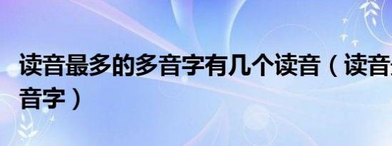 读音最多的多音字有几个读音（读音最多的多音字）