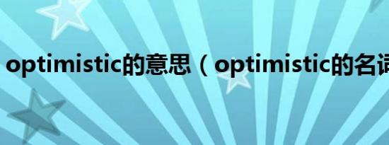 optimistic的意思（optimistic的名词形式）