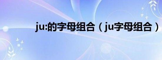 ju:的字母组合（ju字母组合）