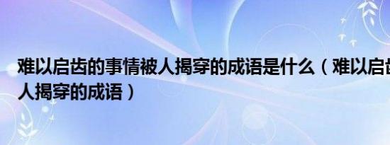 难以启齿的事情被人揭穿的成语是什么（难以启齿的事情被人揭穿的成语）