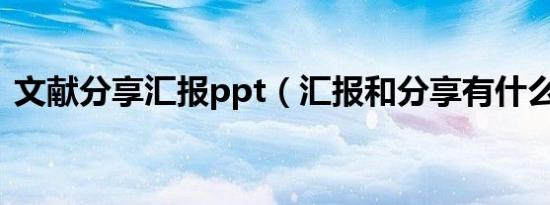 文献分享汇报ppt（汇报和分享有什么区别）