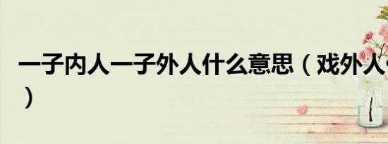 一子内人一子外人什么意思（戏外人什么意思）