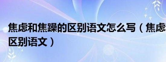 焦虑和焦躁的区别语文怎么写（焦虑和焦躁的区别语文）