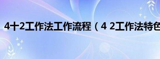 4十2工作法工作流程（4 2工作法特色作用）