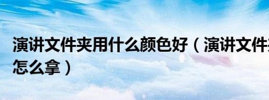 演讲文件夹用什么颜色好（演讲文件夹和话筒怎么拿）