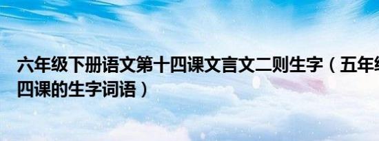 六年级下册语文第十四课文言文二则生字（五年级上册第十四课的生字词语）