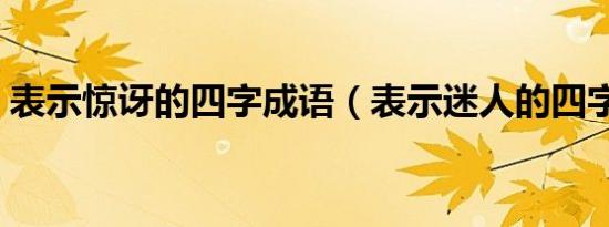 表示惊讶的四字成语（表示迷人的四字成语）