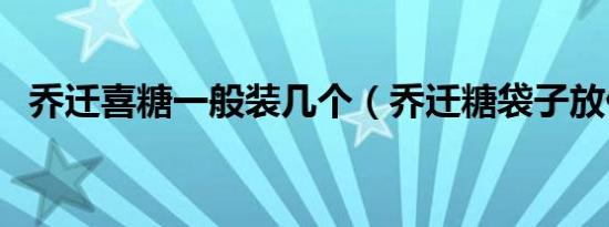 乔迁喜糖一般装几个（乔迁糖袋子放什么）