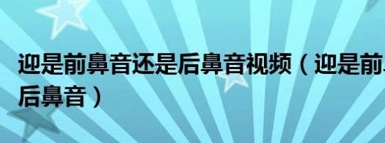 迎是前鼻音还是后鼻音视频（迎是前鼻音还是后鼻音）