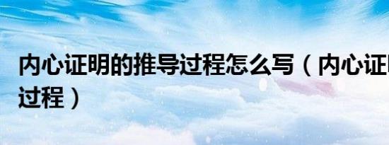 内心证明的推导过程怎么写（内心证明的推导过程）