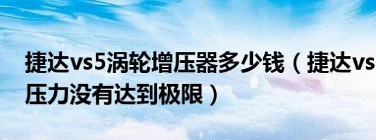 捷达vs5涡轮增压器多少钱（捷达vs5报增压压力没有达到极限）