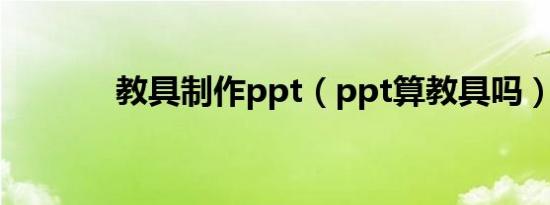 教具制作ppt（ppt算教具吗）