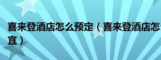 喜来登酒店怎么预定（喜来登酒店怎么预订便宜）