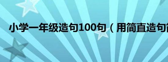 小学一年级造句100句（用简直造句简单）